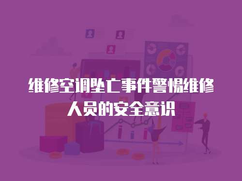 維修空調墜亡事件警惕維修人員的安全意識