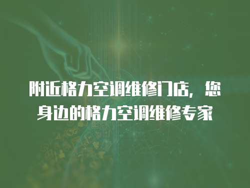 附近格力空調維修門店，您身邊的格力空調維修專家