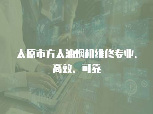 太原市方太油煙機維修專業、高效、可靠