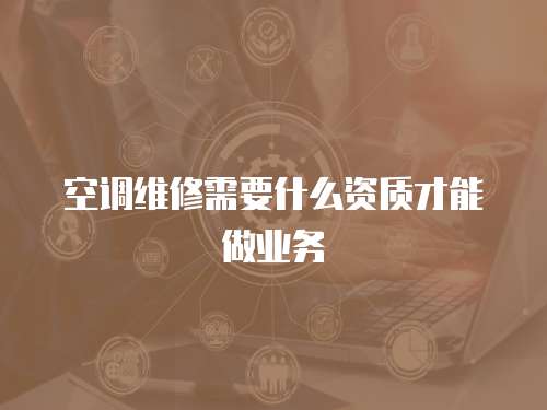空調維修需要什么資質才能做業務