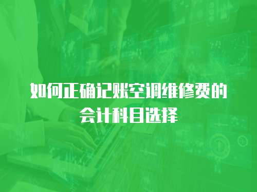 如何正確記賬空調(diào)維修費(fèi)的會(huì)計(jì)科目選擇