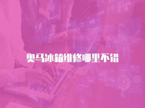 奧馬冰箱維修哪里不錯