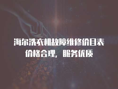 海爾洗衣機故障維修價目表價格合理，服務優質