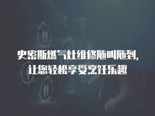 史密斯燃?xì)庠罹S修隨叫隨到，讓您輕松享受烹飪樂(lè)趣
