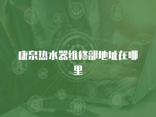 康泉熱水器維修部地址在哪里