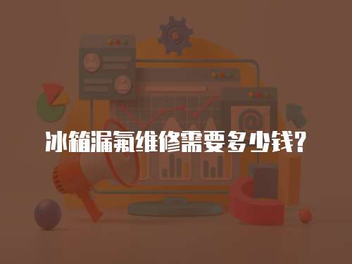 冰箱漏氟維修需要多少錢？