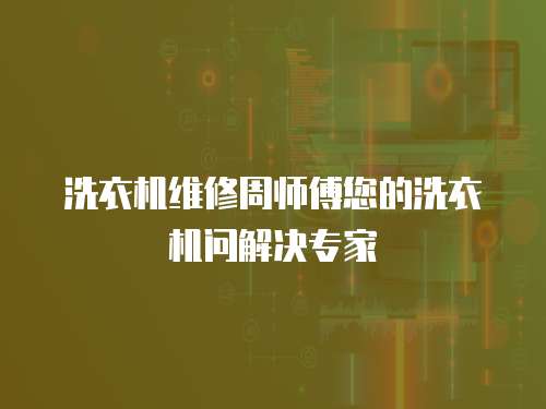 洗衣機維修周師傅您的洗衣機問解決專家