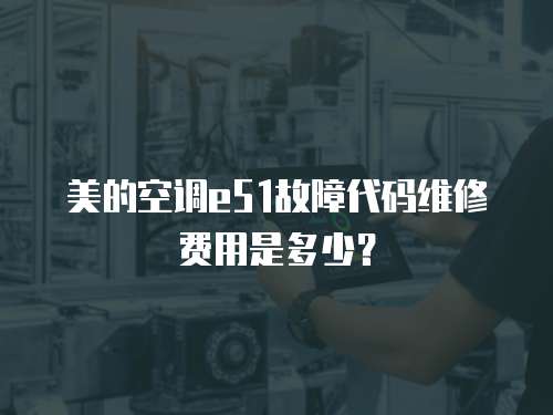 美的空調(diào)e51故障代碼維修費(fèi)用是多少？