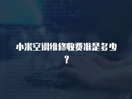 小米空調維修收費準是多少？