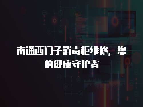 南通西門子消毒柜維修，您的健康守護者