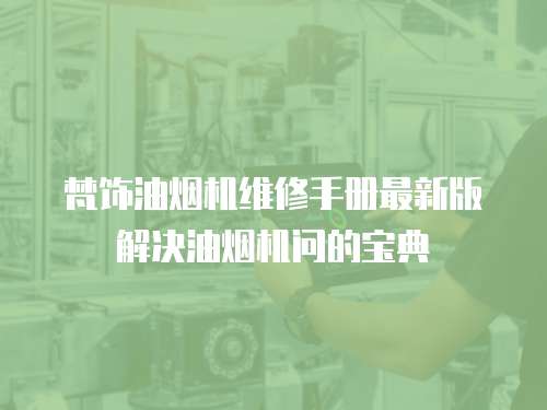 梵飾油煙機(jī)維修手冊(cè)最新版解決油煙機(jī)問(wèn)的寶典