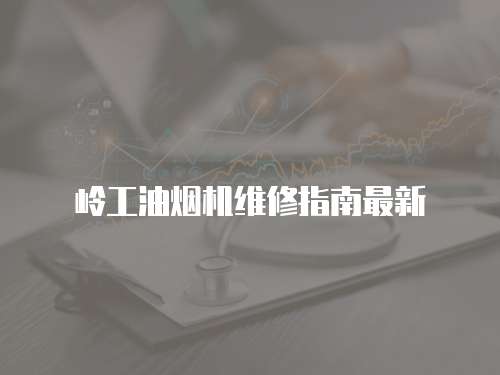 嶺工油煙機(jī)維修指南最新
