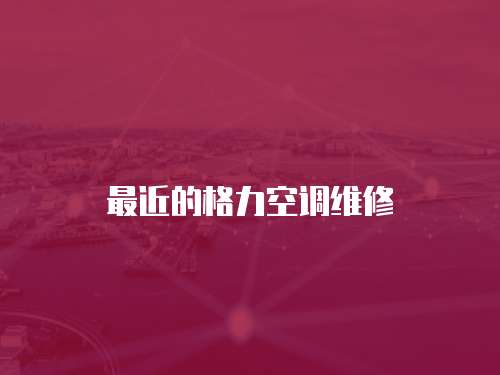 最近的格力空調維修