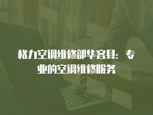 格力空調維修部華容縣：專業的空調維修服務