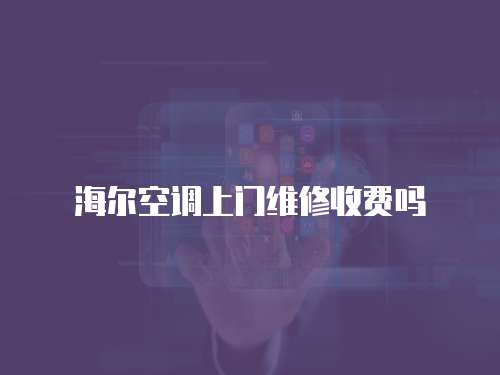 海爾空調(diào)上門維修收費嗎
