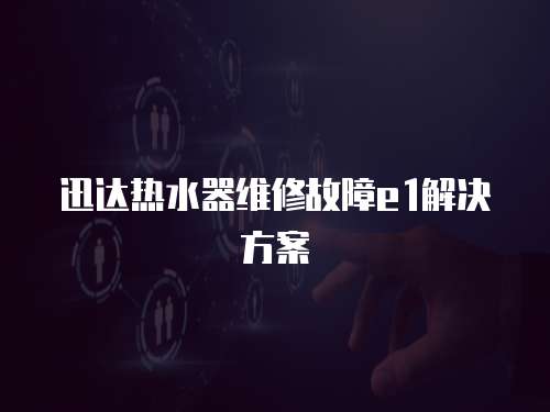 迅達熱水器維修故障e1解決方案