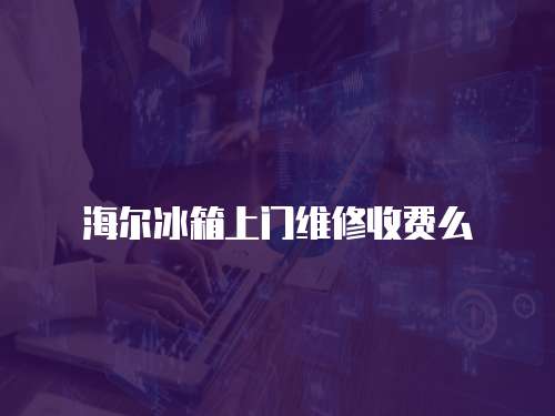 海爾冰箱上門維修收費么