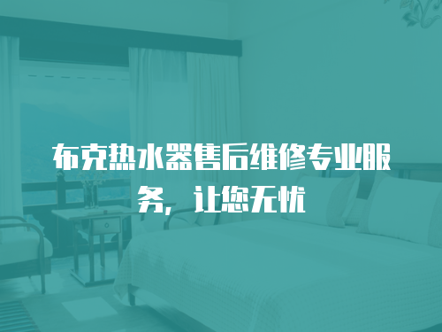 布克熱水器售后維修專業服務，讓您無憂