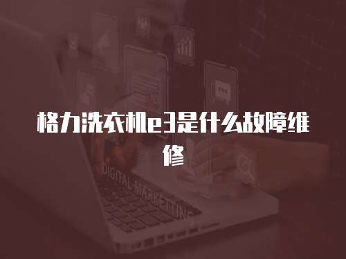 格力洗衣機e3是什么故障維修