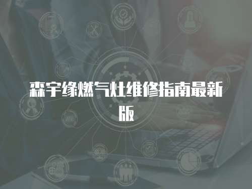 森宇緣燃?xì)庠罹S修指南最新版