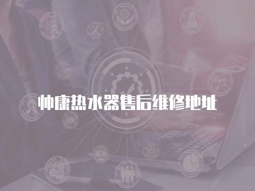 帥康熱水器售后維修地址