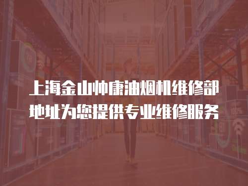 上海金山帥康油煙機(jī)維修部地址為您提供專業(yè)維修服務(wù)