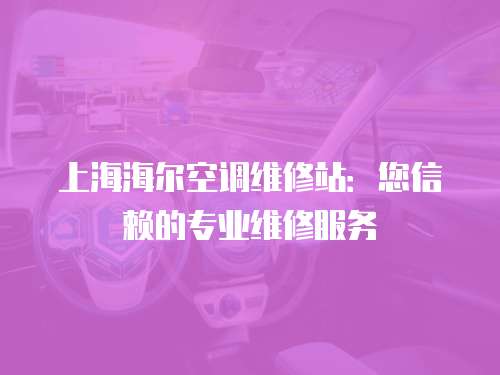 上海海爾空調維修站：您信賴的專業維修服務