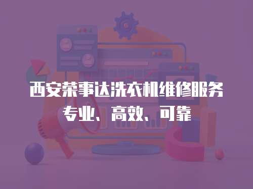 西安榮事達洗衣機維修服務專業、高效、可靠
