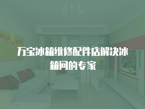 萬寶冰箱維修配件店解決冰箱問的專家