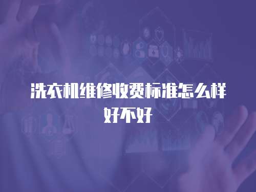 洗衣機維修收費標準怎么樣好不好