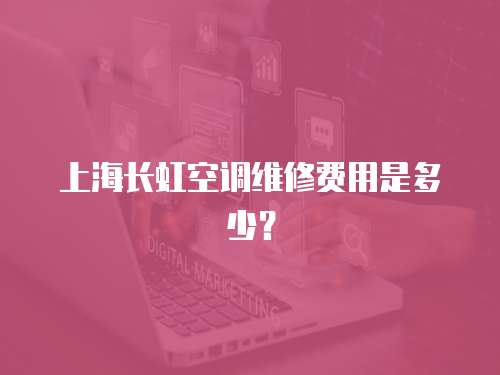 上海長虹空調維修費用是多少？