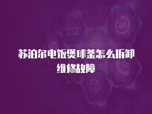蘇泊爾電飯煲球釜怎么拆卸維修故障