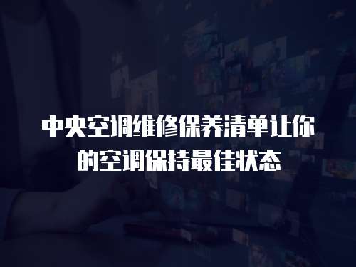 中央空調維修保養清單讓你的空調保持最佳狀態