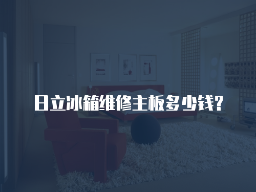日立冰箱維修主板多少錢？
