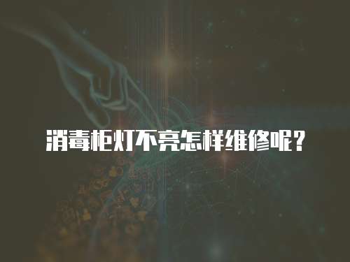 消毒柜燈不亮怎樣維修呢？