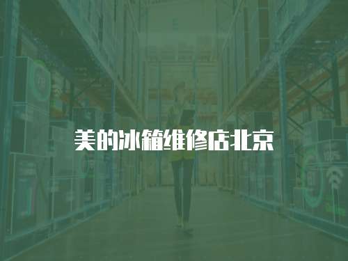 美的冰箱維修店北京