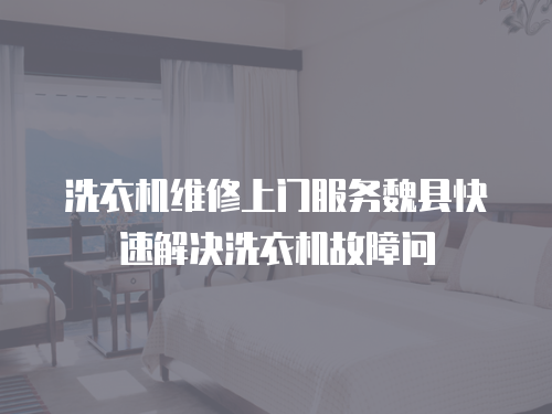 洗衣機維修上門服務魏縣快速解決洗衣機故障問