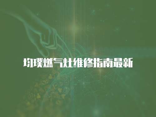 均璞燃?xì)庠罹S修指南最新