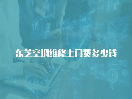 東芝空調維修上門費多少錢