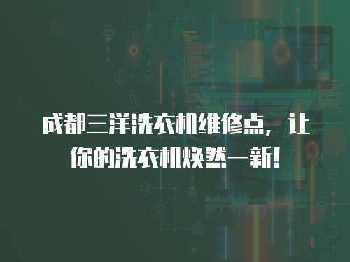 成都三洋洗衣機維修點，讓你的洗衣機煥然一新！