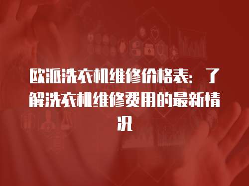 歐派洗衣機維修價格表：了解洗衣機維修費用的最新情況