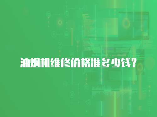 油煙機(jī)維修價(jià)格準(zhǔn)多少錢？