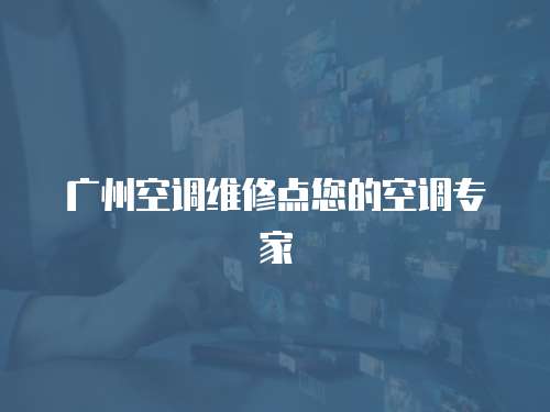 廣州空調(diào)維修點您的空調(diào)專家