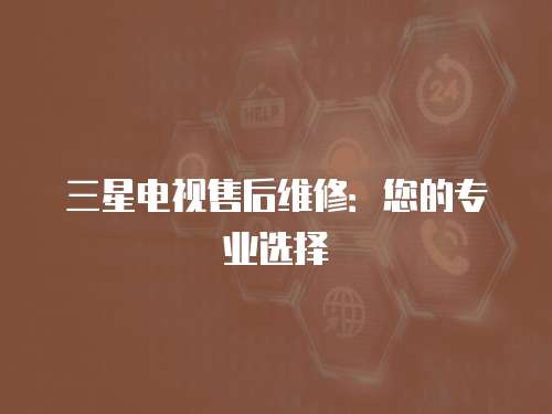 三星電視售后維修：您的專業選擇