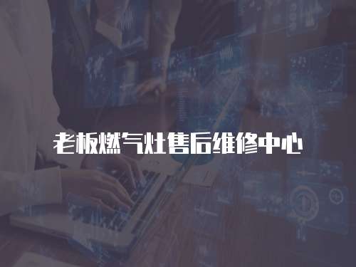 老板燃氣灶售后維修中心