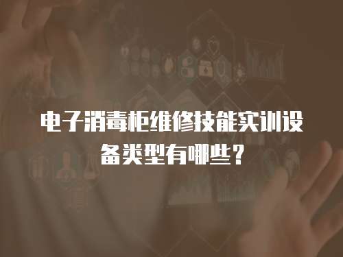 電子消毒柜維修技能實訓設備類型有哪些？