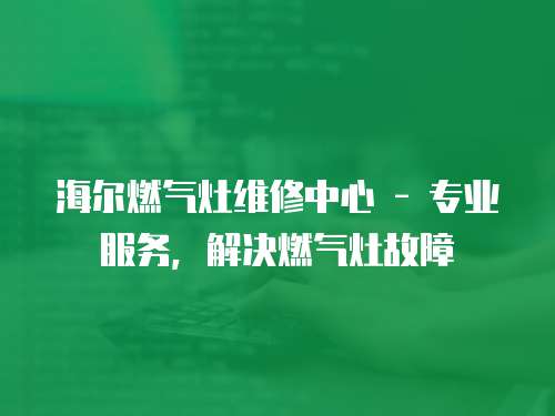 海爾燃?xì)庠罹S修中心 - 專業(yè)服務(wù)，解決燃?xì)庠罟收? class=
