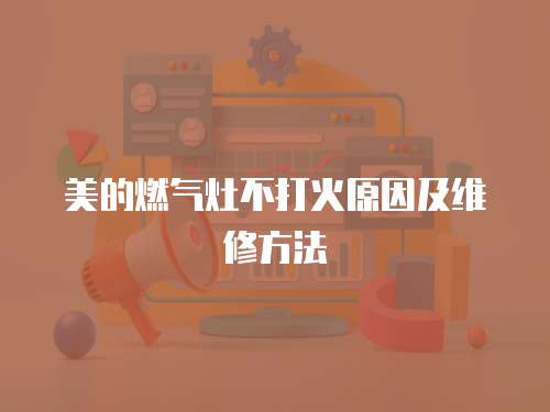美的燃?xì)庠畈淮蚧鹪蚣熬S修方法