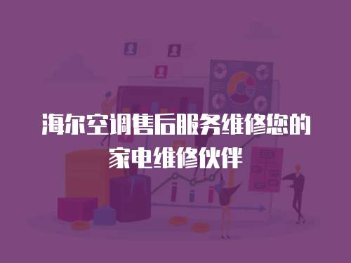 海爾空調售后服務維修您的家電維修伙伴