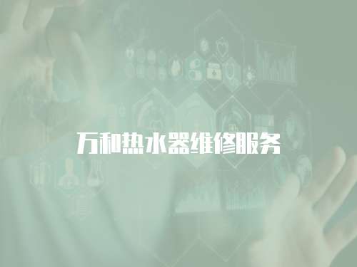 萬(wàn)和熱水器維修服務(wù)